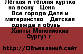 Лёгкая и тёплая куртка на весну › Цена ­ 500 - Все города Дети и материнство » Детская одежда и обувь   . Ханты-Мансийский,Сургут г.